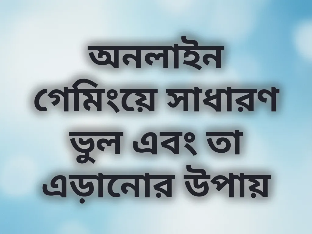 অনলাইন গেমিংয়ে সাধারণ ভুল এবং তা এড়ানোর উপায়
