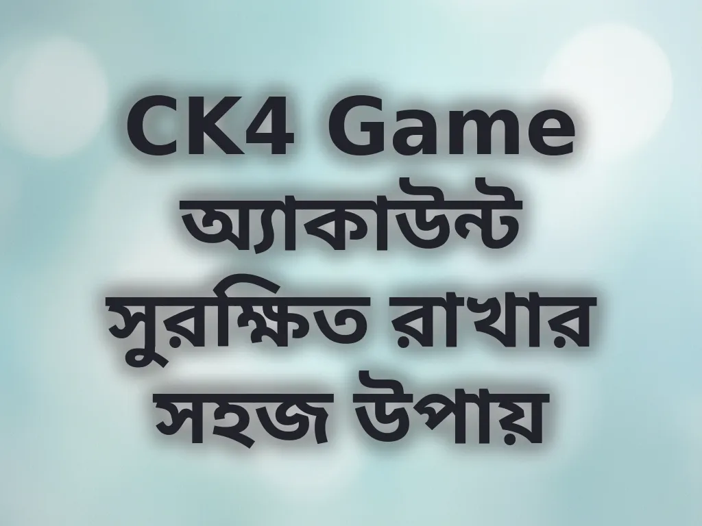 CK4 Game অ্যাকাউন্ট সুরক্ষিত রাখার সহজ উপায়
