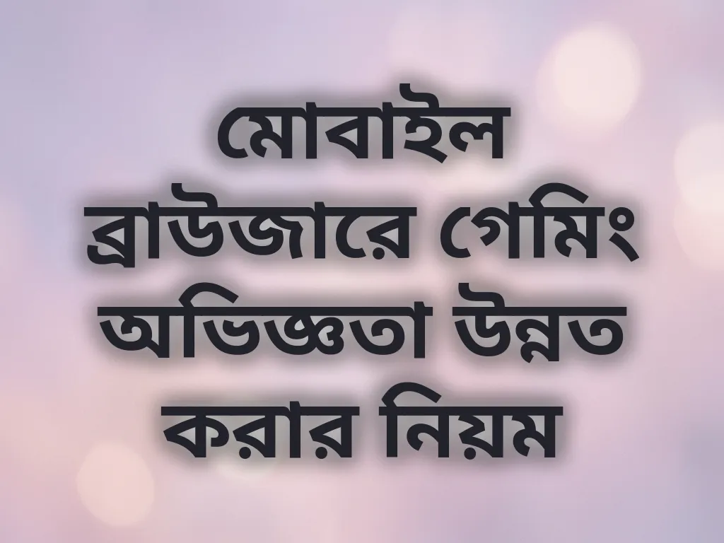 মোবাইল ব্রাউজারে গেমিং অভিজ্ঞতা উন্নত করার নিয়ম