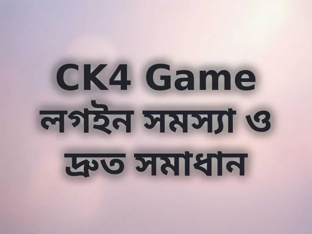 CK4 Game লগইন সমস্যা ও দ্রুত সমাধান
